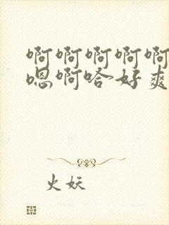 啊啊啊啊啊啊哈嗯啊哈好爽嗯~