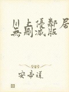 川上优邻居人妻无删减版