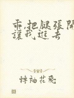 乖,把腿张开,让我进去