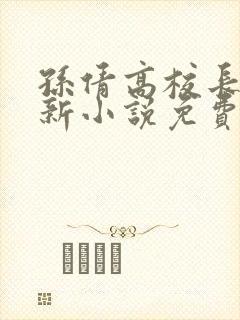 孙倩高校长的最新小说免费阅读无弹窗