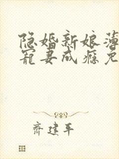 隐婚新娘薄先生宠妻成瘾免费阅读