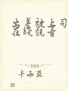 出差被上司侵犯在线观看