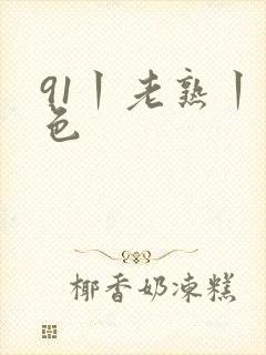 91丨老熟丨九色