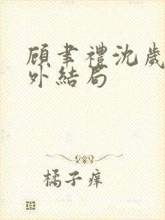 顾聿礼沈岁宁番外结局