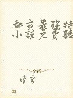 都市最强特种兵小说免费听书