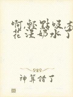 啊,轻点吸,校花没奶水了