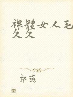 裸体女人毛片久久久