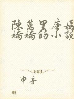 陈万里唐嫣然宋娇娇的小说最新章节