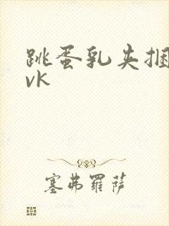 跳蛋乳夹捆绑丨vk