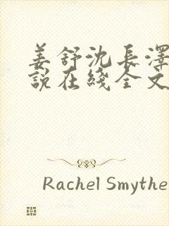 姜舒沈长泽的小说在线全文免费阅读笔趣阁