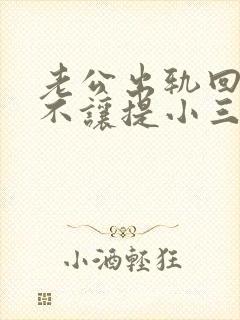 老公出轨回归后不让提小三