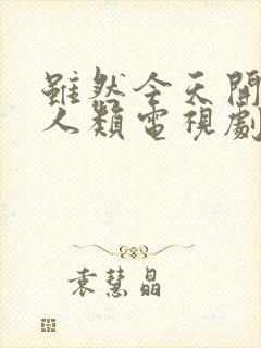 虽然今天开始是人类电视剧免费观看