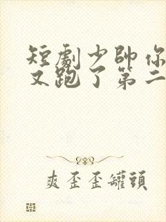 短剧少帅你老婆又跑了第二季