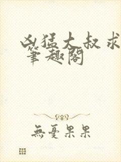 凶猛大叔求放过 笔趣阁