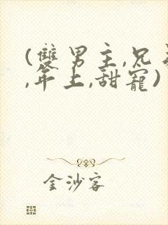 (双男主,兄弟,年上,甜宠)