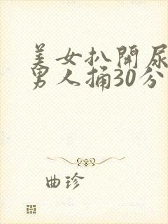 美女扒开尿口让男人捅30分钟视频