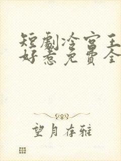 短剧冷宫王妃不好惹免费全集