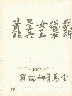 萧晨女总裁的全能兵王最新更新最新章节