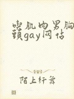 吃肌肉男胸肌奶头gay网站