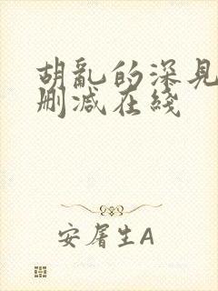 胡乱的深见君无删减在线