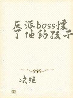 反派boss怀了他的孩子