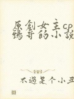 原创女主cp乌鸦哥的小说