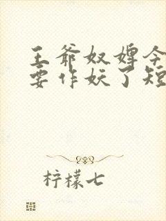 王爷奴婢今天又要作妖了短剧免费观看