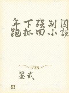 年下强制囚禁逃跑抓回小说打针