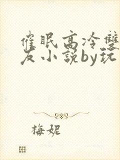 催眠高冷双性室友小说by玩电话