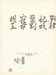 权宠医妃,战神王爷别放肆小说