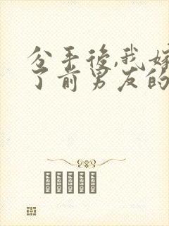 分手后,我嫁给了前男友的小叔小说