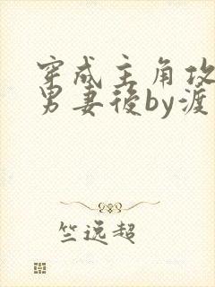 穿成主角攻炮灰男妻后by渡笔趣阁