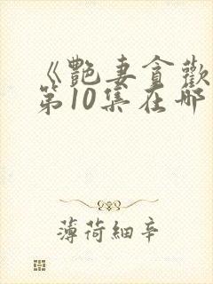 《艳妻贪欢欲》第10集在哪里可以观看?封面