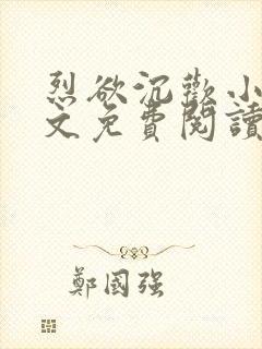 烈欲沉欢小说全文免费阅读无弹窗