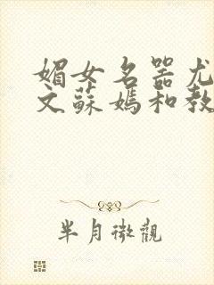 媚女名器尤物h文苏嫣和教官