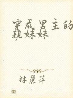 穿成男主的炮灰亲妹妹