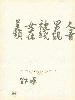 美女被男人操视频在线观看