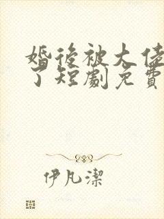 婚后被大佬宠坏了短剧免费观看全集