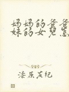 妈妈的爸爸的妹妹的女儿怎么称呼