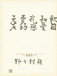 免费我和软萌女友的恋爱日常小说