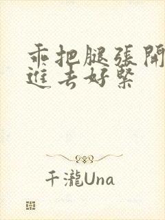 乖把腿张开让我进去好紧