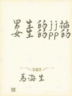 男生的jj插入女生的pp的视频