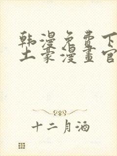 韩漫免费下拉式土豪漫画官网无删减无遮挡