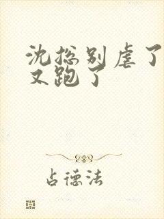 沈总别虐了夫人又跑了