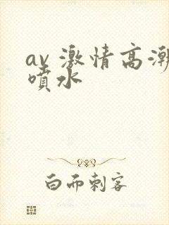 av 激情高潮喷水