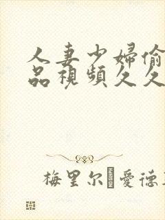 人妻少妇偷人精品视频久久