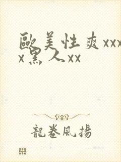 欧美性爽xxxx黑人xx