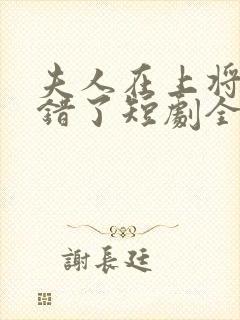 夫人在上将军知错了短剧全集免费版