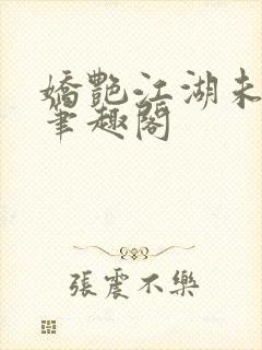 娇艳江湖未删节笔趣阁