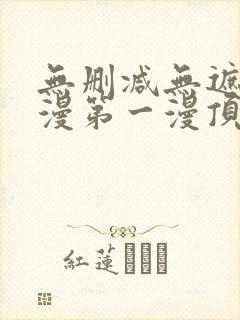 无删减无遮羞韩漫第一漫顶点免费